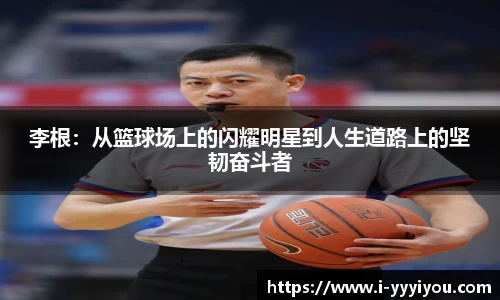 李根：从篮球场上的闪耀明星到人生道路上的坚韧奋斗者