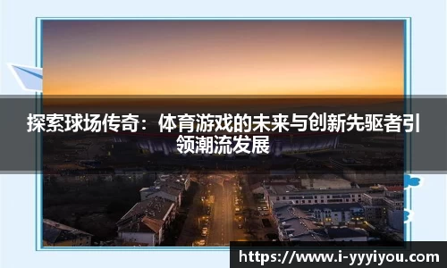 探索球场传奇：体育游戏的未来与创新先驱者引领潮流发展