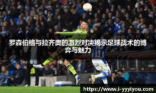 罗森伯格与拉齐奥的激烈对决揭示足球战术的博弈与魅力